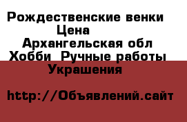 Рождественские венки  › Цена ­ 700 - Архангельская обл. Хобби. Ручные работы » Украшения   